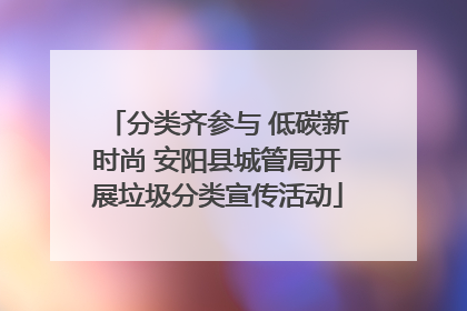 分类齐参与 低碳新时尚 安阳县城管局开展垃圾分类宣传活动