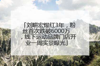 刘畊宏爆红3年，粉丝首次跌破6000万，线下运动品牌门店开业一周实景曝光