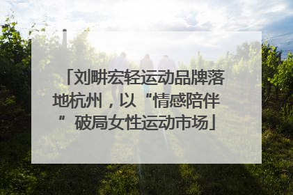 刘畊宏轻运动品牌落地杭州，以“情感陪伴”破局女性运动市场