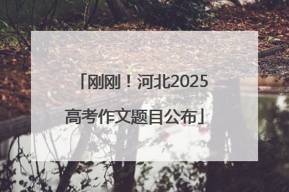 刚刚！河北2025高考作文题目公布