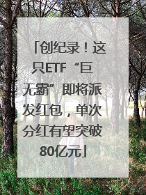 创纪录！这只ETF“巨无霸”即将派发红包，单次分红有望突破80亿元
