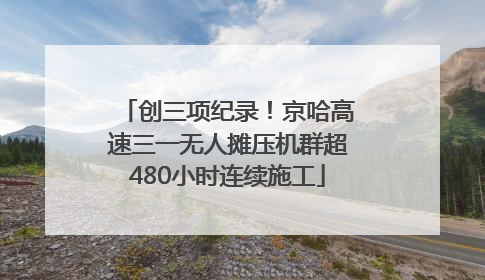 创三项纪录！京哈高速三一无人摊压机群超480小时连续施工