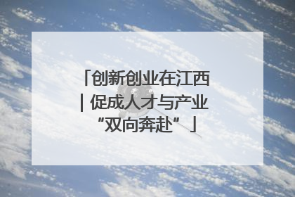 创新创业在江西｜促成人才与产业“双向奔赴”