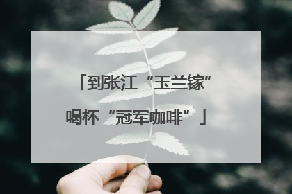 到张江“玉兰镓”喝杯“冠军咖啡”