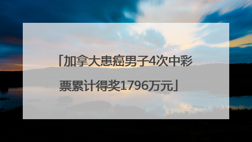加拿大患癌男子4次中彩票累计得奖1796万元