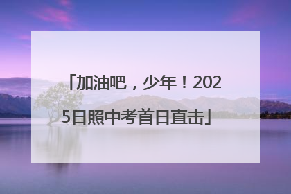 加油吧，少年！2025日照中考首日直击