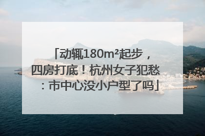 动辄180m²起步，四房打底！杭州女子犯愁：市中心没小户型了吗