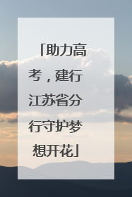 助力高考，建行江苏省分行守护梦想开花
