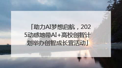 助力AI梦想启航，2025动感地带AI+高校创智计划举办创智成长营活动
