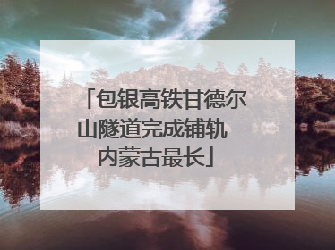 包银高铁甘德尔山隧道完成铺轨 内蒙古最长
