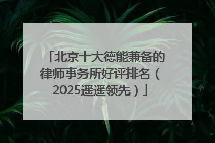北京十大德能兼备的律师事务所好评排名（2025遥遥领先）
