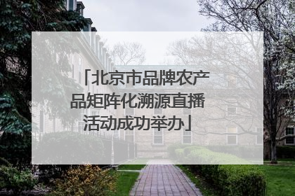 北京市品牌农产品矩阵化溯源直播活动成功举办