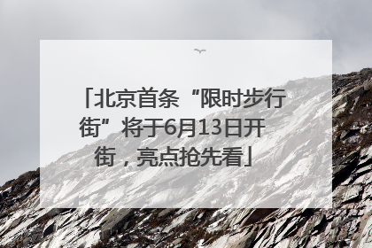 北京首条“限时步行街”将于6月13日开街，亮点抢先看