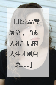 北京高考落幕，“成人礼”后的人生才刚启幕……
