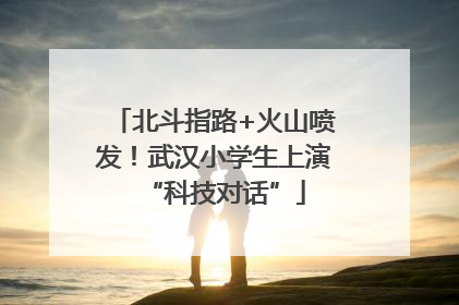 北斗指路+火山喷发！武汉小学生上演“科技对话”