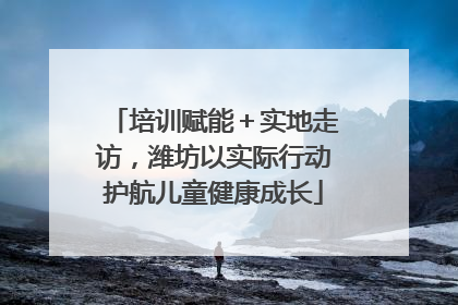 培训赋能＋实地走访，潍坊以实际行动护航儿童健康成长