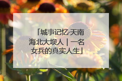 城事记忆·天南海北大坝人｜一名女兵的真实人生