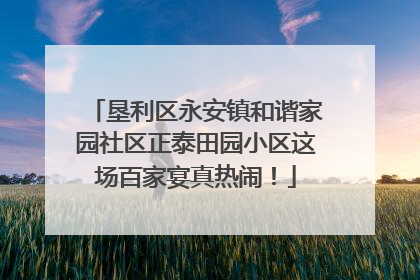 垦利区永安镇和谐家园社区正泰田园小区这场百家宴真热闹！