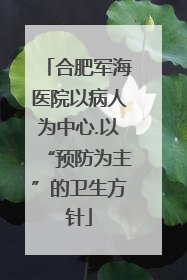 合肥军海医院以病人为中心.以“预防为主”的卫生方针