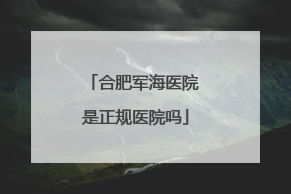 合肥军海医院是正规医院吗