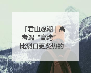 君山观潮｜高考遇“高烤” 比烈日更炙热的是这份守护