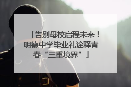 告别母校启程未来！明德中学毕业礼诠释青春“三重境界”