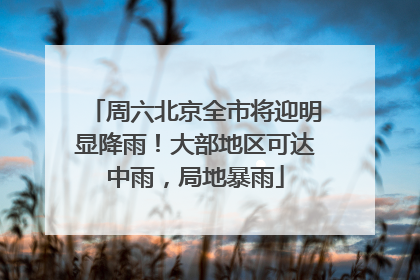 周六北京全市将迎明显降雨！大部地区可达中雨，局地暴雨