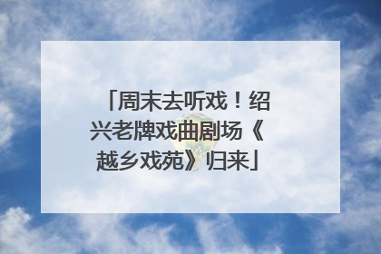 周末去听戏！绍兴老牌戏曲剧场《越乡戏苑》归来
