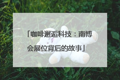 咖啡邂逅科技：南博会展位背后的故事