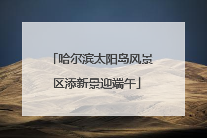 哈尔滨太阳岛风景区添新景迎端午