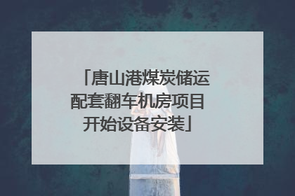 唐山港煤炭储运配套翻车机房项目开始设备安装