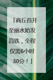 商丘首开至丽水始发高铁，全程仅需6小时30分！