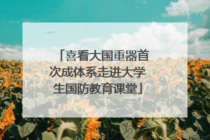 喜看大国重器首次成体系走进大学生国防教育课堂