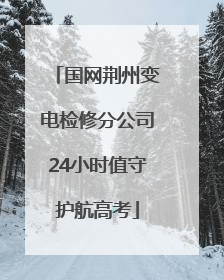 国网荆州变电检修分公司24小时值守护航高考