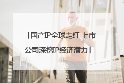 国产IP全球走红 上市公司深挖IP经济潜力