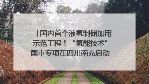 国内首个液氢制储加用示范工程！“氢能技术”国重专项在四川南充启动｜打赢经济发展翻身仗