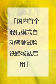 国内首个混行模式自动驾驶试验铁路场站启用