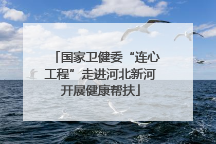国家卫健委“连心工程”走进河北新河开展健康帮扶