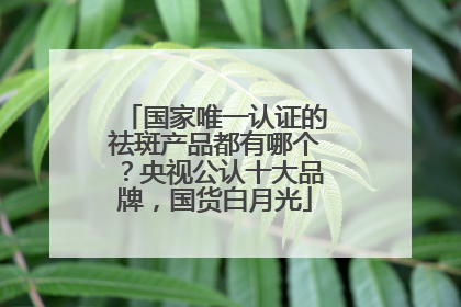 国家唯一认证的祛斑产品都有哪个？央视公认十大品牌，国货白月光