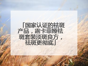 国家认证的祛斑产品，露卡菲娅祛斑套装淡斑良方，祛斑更彻底