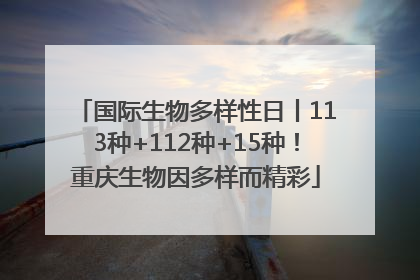 国际生物多样性日丨113种+112种+15种！重庆生物因多样而精彩