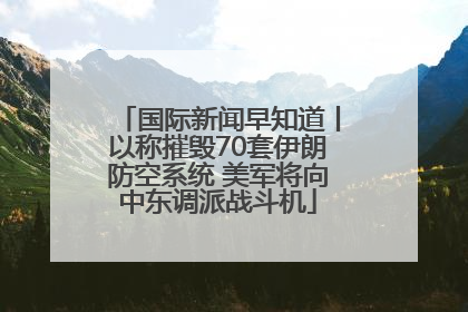 国际新闻早知道丨以称摧毁70套伊朗防空系统 美军将向中东调派战斗机