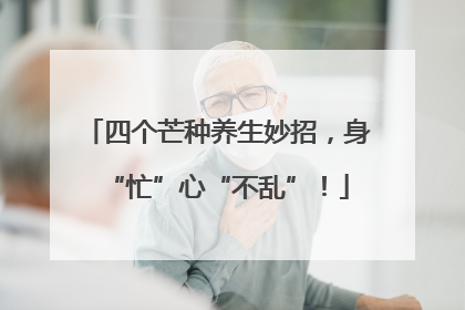 四个芒种养生妙招，身“忙”心“不乱”！
