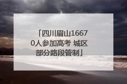 四川眉山16670人参加高考 城区部分路段管制