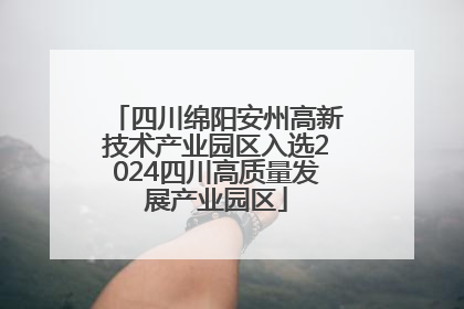 四川绵阳安州高新技术产业园区入选2024四川高质量发展产业园区
