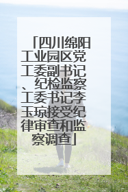 四川绵阳工业园区党工委副书记、纪检监察工委书记李玉琼接受纪律审查和监察调查