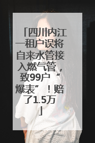 四川内江一租户误将自来水管接入燃气管，致99户“爆表”！赔了1.5万