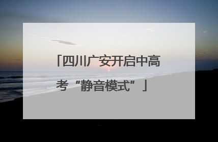四川广安开启中高考“静音模式”
