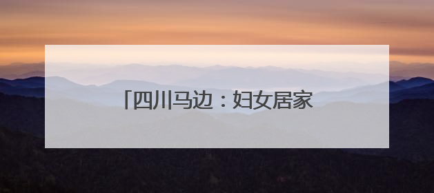 四川马边：妇女居家就业“绣”新生活