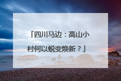 四川马边：高山小村何以蜕变焕新？